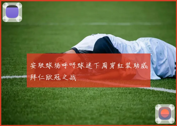 安联球场呼吁球迷下周穿红装助威拜仁欧冠之战