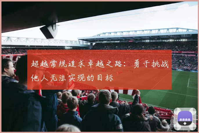 超越常规追求卓越之路：勇于挑战他人无法实现的目标