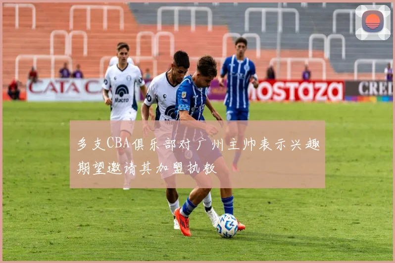 多支CBA俱乐部对广州主帅表示兴趣期望邀请其加盟执教