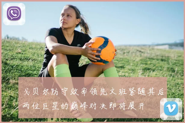 戈贝尔防守效率领先文班紧随其后两位巨星的巅峰对决即将展开