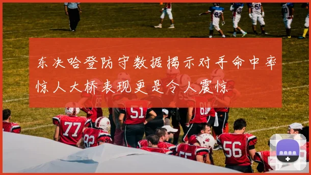 东决哈登防守数据揭示对手命中率惊人大桥表现更是令人震惊
