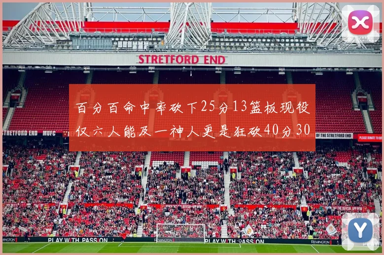 百分百命中率砍下25分13篮板现役仅六人能及一神人更是狂砍40分30篮板大三元