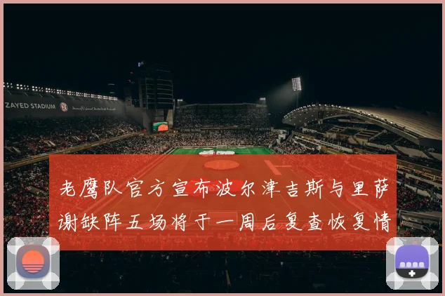 老鹰队官方宣布波尔津吉斯与里萨谢缺阵五场将于一周后复查恢复情况