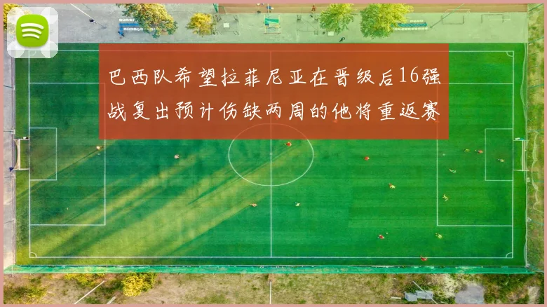 巴西队希望拉菲尼亚在晋级后16强战复出预计伤缺两周的他将重返赛场