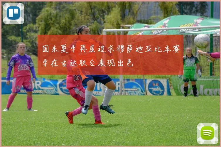 国米夏季再度追求穆萨迪亚比本赛季在吉达联合表现出色