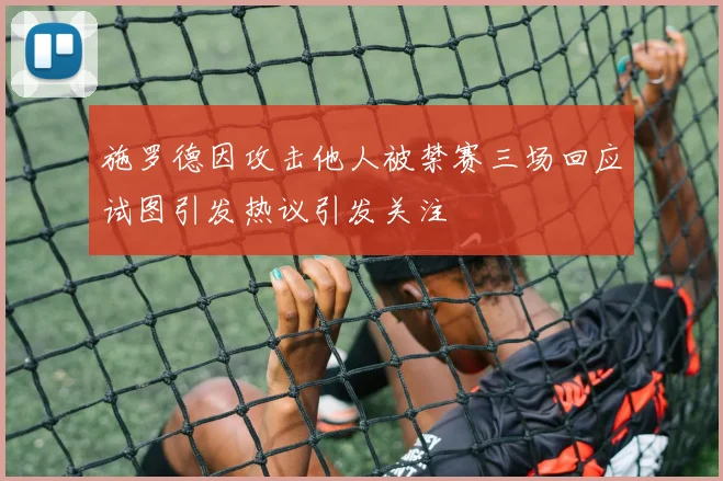 施罗德因攻击他人被禁赛三场回应试图引发热议引发关注