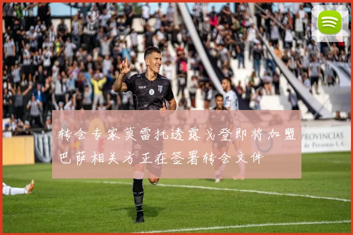 转会专家莫雷托透露戈登即将加盟巴萨相关方正在签署转会文件