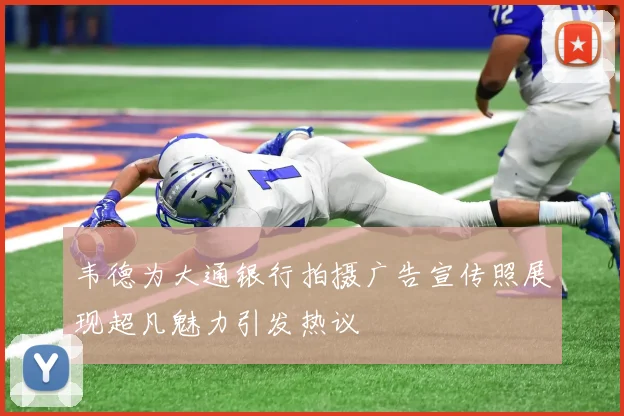 韦德为大通银行拍摄广告宣传照展现超凡魅力引发热议